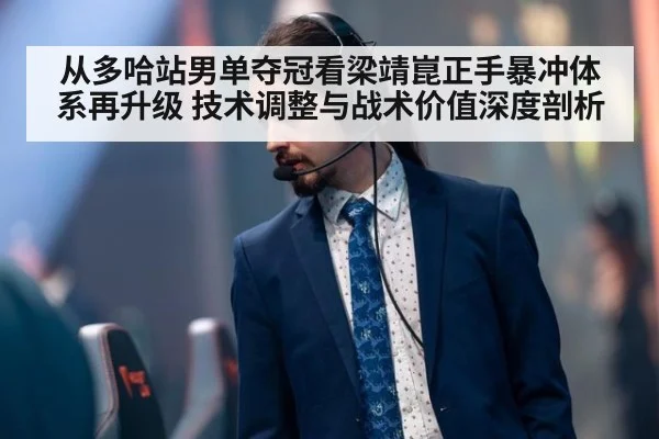 从多哈站男单夺冠看梁靖崑正手暴冲体系再升级 技术调整与战术价值深度剖析