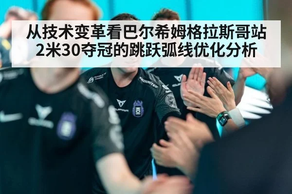 从技术变革看巴尔希姆格拉斯哥站2米30夺冠的跳跃弧线优化分析