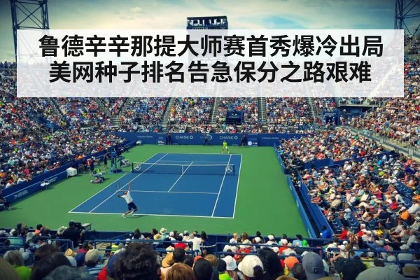 鲁德辛辛那提大师赛首秀爆冷出局 美网种子排名告急保分之路艰难