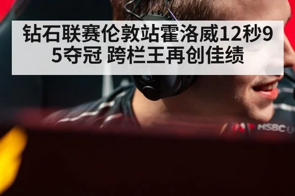 钻石联赛伦敦站霍洛威12秒95夺冠 跨栏王再创佳绩