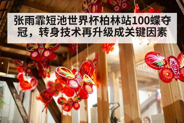 张雨霏短池世界杯柏林站100蝶夺冠，转身技术再升级成关键因素