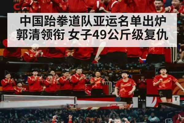 中国跆拳道队亚运名单出炉 郭清领衔 女子49公斤级复仇