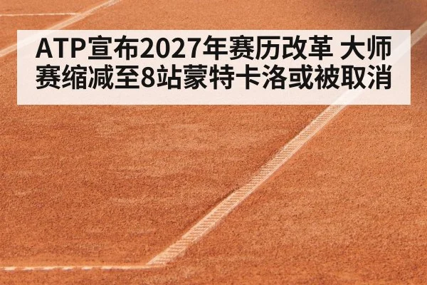 ATP宣布2027年赛历改革 大师赛缩减至8站蒙特卡洛或被取消