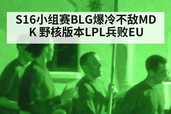S16小组赛BLG爆冷不敌MDK 野核版本LPL兵败EU