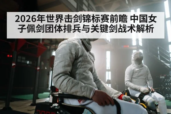 2026年世界击剑锦标赛前瞻 中国女子佩剑团体排兵与关键剑战术解析